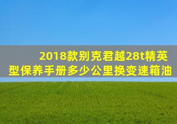 2018款别克君越28t精英型保养手册多少公里换变速箱油