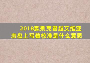 2018款别克君越艾维亚表盘上写着校准是什么意思