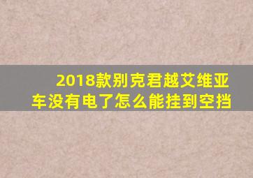 2018款别克君越艾维亚车没有电了怎么能挂到空挡