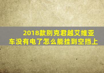 2018款别克君越艾维亚车没有电了怎么能挂到空挡上