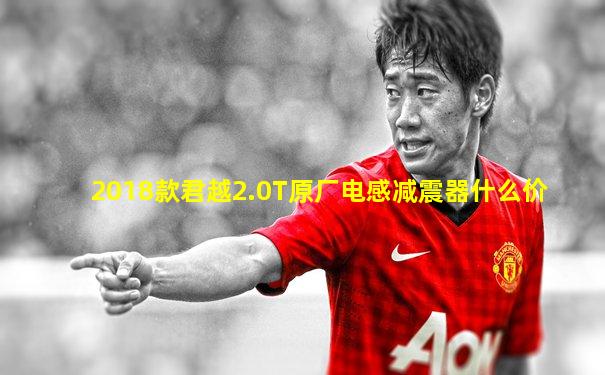 2018款君越2.0T原厂电感减震器什么价