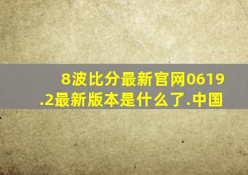 8波比分最新官网0619.2最新版本是什么了.中国