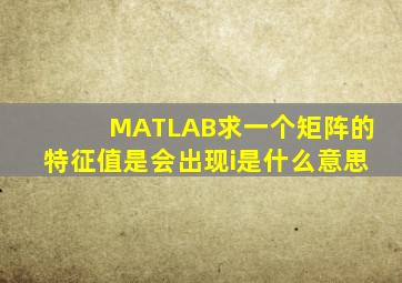 MATLAB求一个矩阵的特征值是会出现i是什么意思