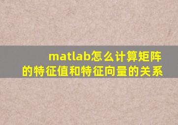 matlab怎么计算矩阵的特征值和特征向量的关系
