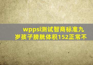 wppsi测试智商标准九岁孩子膀胱体积152正常不