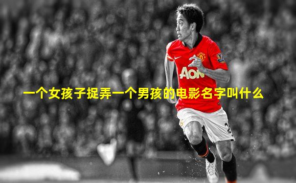 一个女孩子捉弄一个男孩的电影名字叫什么