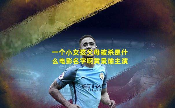 一个小女孩父母被杀是什么电影名字啊黄景瑜主演