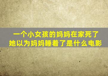 一个小女孩的妈妈在家死了她以为妈妈睡着了是什么电影
