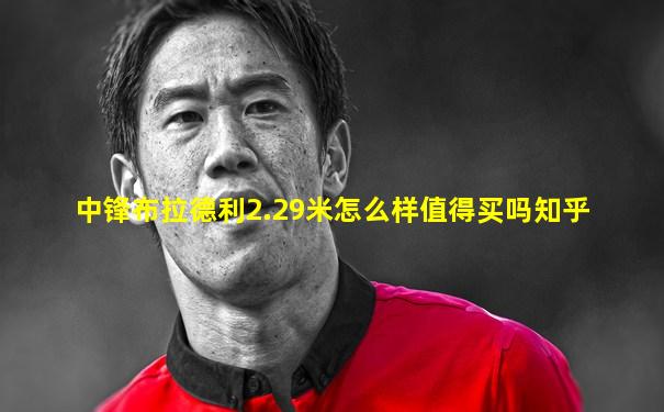 中锋布拉德利2.29米怎么样值得买吗知乎