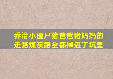 乔治小僵尸猪爸爸猪妈妈的走路煤炭路全都掉进了坑里
