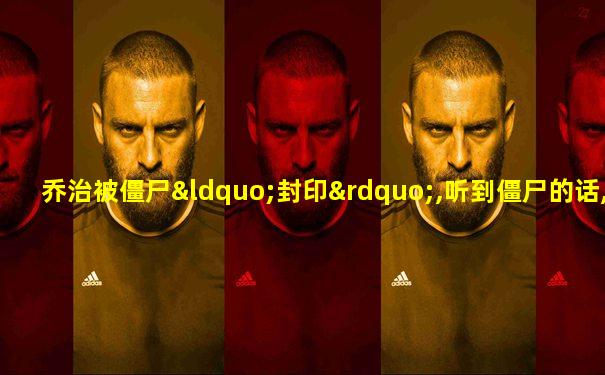 乔治被僵尸“封印”,听到僵尸的话,我表示:酸味十足!