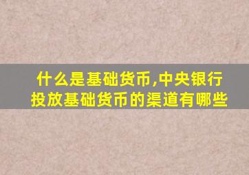 什么是基础货币,中央银行投放基础货币的渠道有哪些