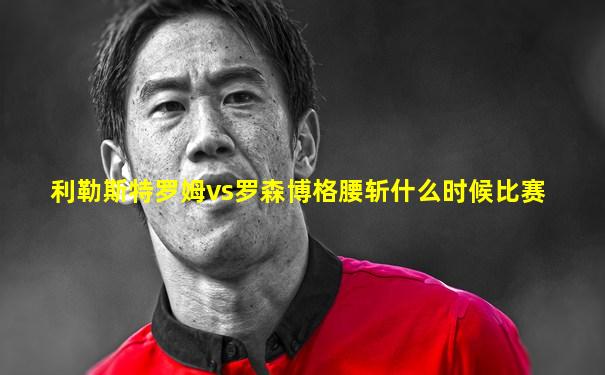 利勒斯特罗姆vs罗森博格腰斩什么时候比赛