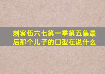 刺客伍六七第一季第五集最后那个儿子的口型在说什么