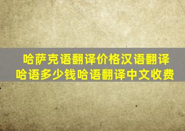 哈萨克语翻译价格汉语翻译哈语多少钱哈语翻译中文收费