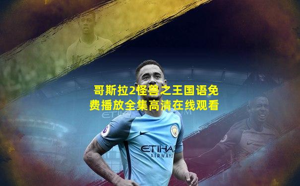 哥斯拉2怪兽之王国语免费播放全集高清在线观看