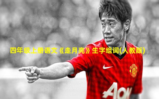 四年级上册语文《走月亮》生字组词(人教版)