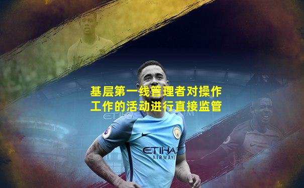 基层第一线管理者对操作工作的活动进行直接监管