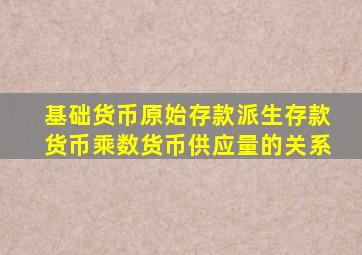 基础货币原始存款派生存款货币乘数货币供应量的关系