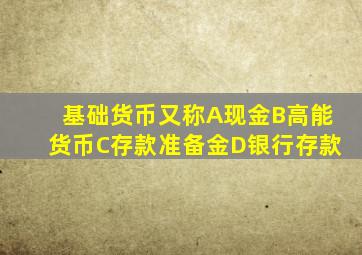 基础货币又称A现金B高能货币C存款准备金D银行存款