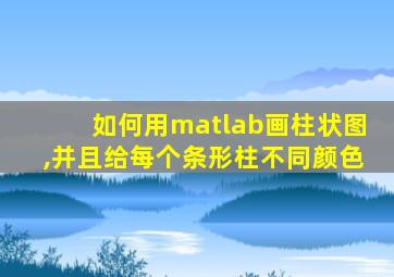 如何用matlab画柱状图,并且给每个条形柱不同颜色