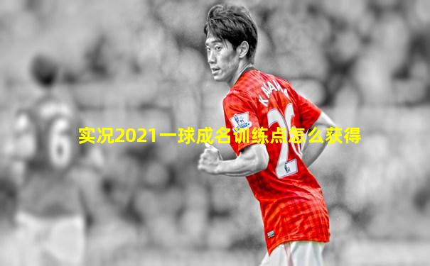实况2021一球成名训练点怎么获得