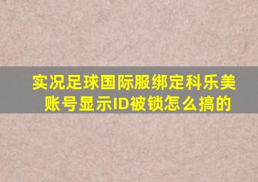 实况足球国际服绑定科乐美账号显示ID被锁怎么搞的