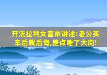 开法拉利女富豪讲述:老公买车后就后悔,差点睡了大街!