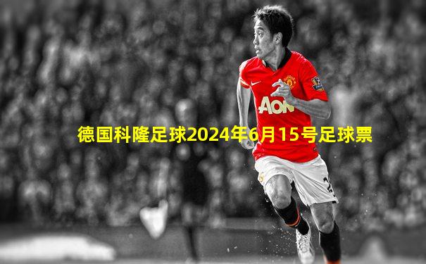 德国科隆足球2024年6月15号足球票
