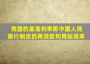 我国的基准利率即中国人民银行制定的再贷款和再贴现率