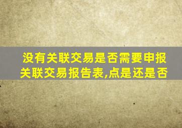 没有关联交易是否需要申报关联交易报告表,点是还是否