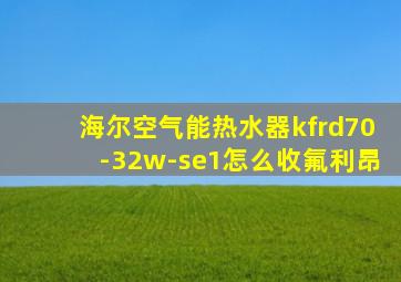 海尔空气能热水器kfrd70-32w-se1怎么收氟利昂