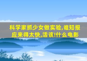 科学家抓少女做实验,谁知报应来得太快,活该!什么电影