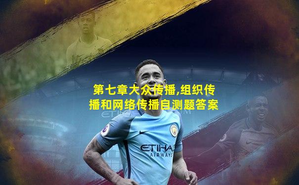 第七章大众传播,组织传播和网络传播自测题答案