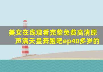 美女在线观看完整免费高清原声满天星奔跑吧ep40多岁的