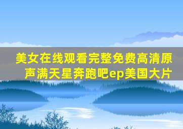 美女在线观看完整免费高清原声满天星奔跑吧ep美国大片