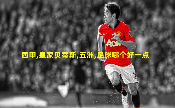 西甲,皇家贝蒂斯,五洲,足球哪个好一点
