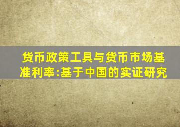 货币政策工具与货币市场基准利率:基于中国的实证研究
