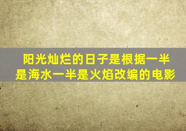 阳光灿烂的日子是根据一半是海水一半是火焰改编的电影