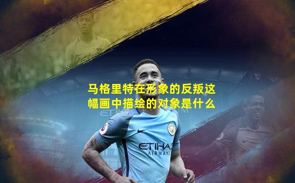 马格里特在形象的反叛这幅画中描绘的对象是什么