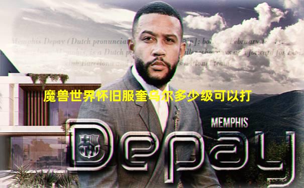 魔兽世界怀旧服奎乌尔多少级可以打