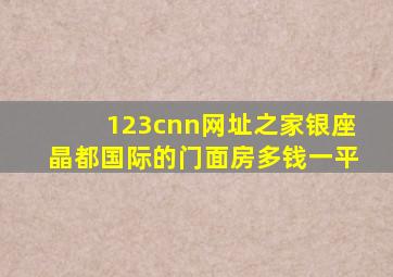 123cnn网址之家银座晶都国际的门面房多钱一平