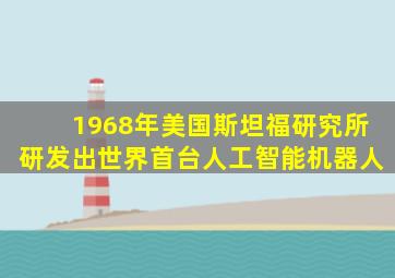 1968年美国斯坦福研究所研发出世界首台人工智能机器人