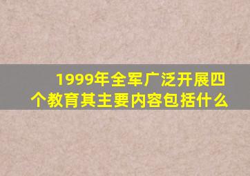 1999年全军广泛开展四个教育其主要内容包括什么
