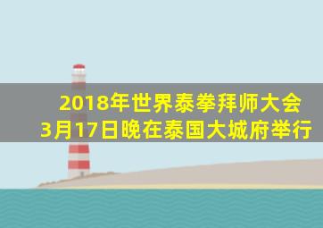 2018年世界泰拳拜师大会3月17日晚在泰国大城府举行