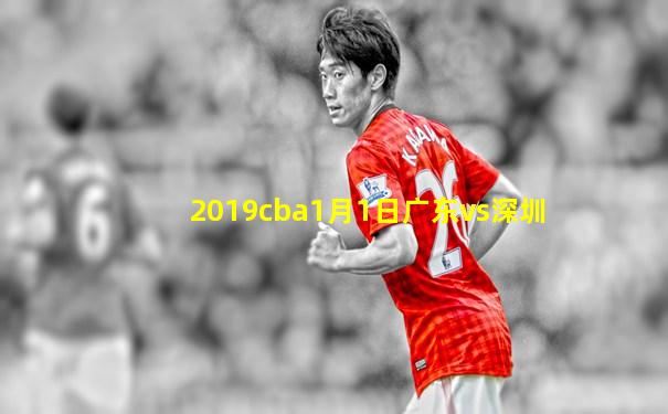 2019cba1月1日广东vs深圳