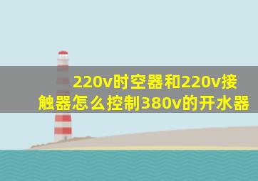220v时空器和220v接触器怎么控制380v的开水器
