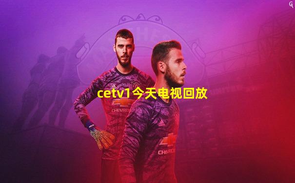 cetv1今天电视回放