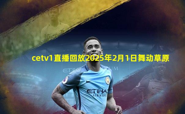 cetv1直播回放2025年2月1日舞动草原