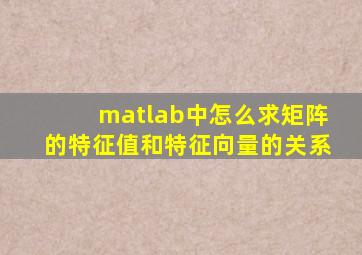 matlab中怎么求矩阵的特征值和特征向量的关系